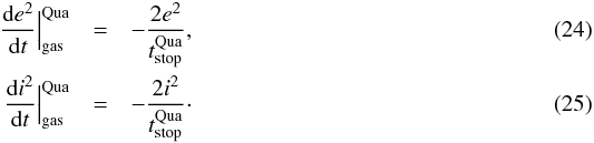 \begin{eqnarray} \frac{{\rm d}e^2}{{\rm d}t} \Big|_{\text{gas}}^{\text{Qua}} & = & - \frac{2 e^2}{t_{\text{stop}}^{\text{Qua}}}, \\ \frac{{\rm d}i^2}{{\rm d}t} \Big|_{\text{gas}}^{\text{Qua}} & = & - \frac{2 i^2}{t_{\text{stop}}^{\text{Qua}}}\cdot \end{eqnarray}