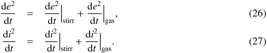 \begin{eqnarray} \frac{{\rm d}e^2}{{\rm d}t} & = & \frac{{\rm d}e^2}{{\rm d}t} \Big|_{\text{stirr}} + \frac{{\rm d}e^2}{{\rm d}t} \Big|_{\text{gas}}, \\ \frac{{\rm d}i^2}{{\rm d}t} & = & \frac{{\rm d}i^2}{{\rm d}t} \Big|_{\text{stirr}} + \frac{{\rm d}i^2}{{\rm d}t} \Big|_{\text{gas}}. \end{eqnarray}