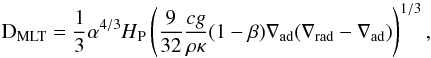 \begin{equation} \rm D_{MLT}=\frac{1}{3}\alpha^{4/3}{\it H}_P\left(\frac{9}{32}\frac{\it cg}{\rho\kappa}(1-\beta)\nabla_{ad}(\nabla_{rad}-\nabla_{ad})\right)^{1/3}, \end{equation}