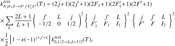 \appendix \setcounter{section}{2} \begin{eqnarray} \label{REEQ3} && k^{IOS}_{NjF_1F \to N'j'F_1'F'} (T) = (2j\!+\!1)(2j'\!+\!1)(2F_1\!+\!1)(2F_1'\!+\!1)(2F'\!+\!1) \nonumber \\[0.5mm] && \times \sum_{L} \frac{2L+1}{L+1} \left( \begin{array}{ccc} j' & L & j \\ -1/2 & 0 & 1/2 \end{array} \right)^2 \left\{ \begin{array}{ccc} j & j' & L \\ F_1' & F_1 & I_1 \end{array} \right\}^2 \ \left\{ \begin{array}{ccc} j & j' & L \\ F' & F & I_2 \end{array} \right\}^2 \nonumber \\[0.5mm] && \times \frac{1}{2}\left[1-\epsilon (-1)^{j+j'+L}\right] k^{IOS}_{0,1/2 \to L,L+1/2}(T), \end{eqnarray}