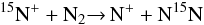 \begin{eqnarray*} {\rm \ensuremath{\rm ^{15}N^+} + N_2 {\rightarrow}\, N^+ + N^{15}N} \end{eqnarray*}