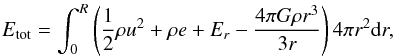 \begin{eqnarray} \label{equ:total_energy} E_{\text{tot}} = \int_{0}^{R} \left(\frac{1}{2} \rho u^{2} + \rho e + E_{r} - \frac{4 \pi G \rho r^{3}}{3 r} \right) 4\pi r^{2} {\rm d}r , \end{eqnarray}