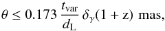\begin{equation} \theta \leq { 0.173\,\frac{t_{\rm var}}{d_{\rm L}}\,\delta_{\gamma} (1+{\rm z})\,\, {\rm mas}}, \label{dim} \end{equation}