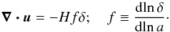 \begin{equation} {\boldsymbol{\nabla\cdot u}}= -H f \delta; \quad f\equiv {\d\!\ln \delta\over \d\!\ln a}\cdot \end{equation}