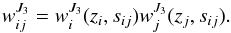\begin{equation} w^{J_3}_{ij}=w^{J_3}_i(z_i,s_{ij})w^{J_3}_j(z_j,s_{ij}). \end{equation}