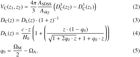 \begin{eqnarray} \label{comvol} &&V_{\rm C}(z_{1},z_{2})=\frac{4 \pi}{3} \frac{A_{\textrm{SDSS}}}{A_{\textrm{sky}}} \left(D_{\rm C}^{3}(z_{2})-D_{\rm C}^{3}(z_{1})\right)\\ &&D_{\rm C}(z)=D_{\rm L}(z) \cdot (1+z)^{-1} \label{comdist}\\ \label{lumdist} &&D_{\rm L}(z)=\frac{c \cdot z}{H_{0}} \left(1+\left( \frac{z \cdot (1-q_{0})}{\sqrt{1+2 q_{0} \cdot z}+1+q_{0} \cdot z} \right)\right)\\ \label{decelpar} &&q_{0}=\frac{\Omega_{\rm M}}{2}-\Omega_{\Lambda} . \end{eqnarray}