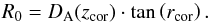 \begin{equation} R_{0}=D_{\rm A}(z_{\textrm{cor}}) \cdot \textrm{tan}\left(r_{\textrm{cor}}\right) . \label{realradius} \end{equation}