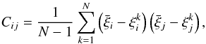 \begin{equation} C_{ij}=\frac{1}{N-1}\sum_{k=1}^{N}\left(\bar{\xi}_i - \xi_i^k\right)\left(\bar{\xi}_j-\xi_j^k\right) , \label{eq:covariance} \end{equation}