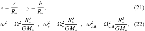 \begin{eqnarray} &&x = \frac{r}{R_{*}} ~~,~~ y = \frac{h}{R_{*}},\\ && \omega^{2} = \Omega^{2}\frac{R_{*}^{3}}{G M_{*}} ~~,~~ \omega_{*}^{2} = \Omega_{*}^{2}\frac{R_{*}^{3}}{G M_{*}} ~~,~~ \omega_{\mathrm{crit}}^{2} = \Omega_{\mathrm{crit}}^{2}\frac{R_{*}^{3}}{G M_{*}}, \end{eqnarray}