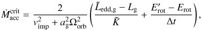 \begin{equation} \dot{M}_{\mathrm{acc}}^{\mathrm{crit}}={ \frac{2}{v_{\mathrm{imp}}^{2} + a_{\mathrm{g}}^{2} \Omega_{\mathrm{orb}}^{2}}}\left( \frac{\tilde{L}_{\mathrm{edd,g}}-L_{\mathrm{g}}}{\tilde{K}} + \frac{E_{\mathrm{rot}}^{\prime}-E_{\mathrm{rot}}}{\Delta t}\right) , \label{eq:Macc_crit} \end{equation}