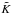 \hbox{$\tilde{K}$}