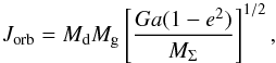 \begin{equation} J_{\mathrm{orb}}=M_{\mathrm{d}}M_{\mathrm{g}}\left[\frac{Ga(1-e^{2})}{M_{\Sigma}} \right]^{1/2} , \label{eq:jorb} \end{equation}