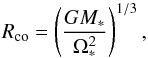 \begin{equation} \label{eq:rc} R_{\mathrm{co}}=\left( \frac{G M_{*}}{\Omega_{*}^{2}} \right)^{1/3} , \end{equation}