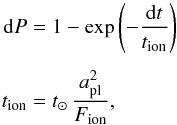 \begin{eqnarray} \label{eq:ion} {\rm d}P&=&1-\exp\left(- \frac{{\rm d}t}{t_{\mathrm{ion}}}\right) \\[1.5mm] t_{\mathrm{ion}}&=&t_{\mathrm{\odot}}\,\frac{a_{\mathrm{pl}}^2}{F_{\mathrm{ion}}}, \nonumber \end{eqnarray}