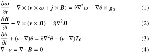 \begin{eqnarray} \label{realbmhdc} &&\frac{\partial \boldsymbol{\omega} }{\partial t} - \nabla \times (\boldsymbol{v} \times \boldsymbol{\omega} + \boldsymbol{j} \times \boldsymbol{B}) = \hat{\nu} \nabla^2 \boldsymbol{\omega} - \nabla \theta \times \boldsymbol{g}_0 \\ &&\frac{\partial \boldsymbol{B} }{\partial t} - \nabla \times (\boldsymbol{v} \times \boldsymbol{B}) = \hat{\eta} \nabla^2 \boldsymbol{B} \\ \label{thermeq} &&\frac{\partial \theta }{\partial t} + (\boldsymbol{v} \cdot \nabla) \theta = \hat{\kappa} \nabla^2 \theta - (\boldsymbol{v} \cdot \nabla) T_0\\ && \nabla \cdot \boldsymbol{v}= \nabla \cdot \boldsymbol{B}=0 ~~. \end{eqnarray}
