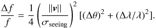 \begin{equation} \frac{\Delta f}{f} = \frac{1}{4} \left( \frac{||\boldsymbol{v}||}{\sigma _{\rm seeing}} \right)^2 [(\Delta \theta)^2 + (\Delta \lambda / \lambda)^2]. \label{eq:deltaFWCS} \end{equation}