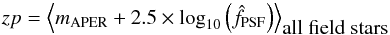 \begin{equation} zp = \left\langle m_{\rm APER} + 2.5 \times \log_{10} \left( \hat{f}_{\rm PSF} \right) \right\rangle_{\mbox{all field stars}} \label{eq:zp_def} \end{equation}
