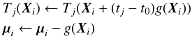\begin{eqnarray*} && T_j({\boldsymbol X_i}) \leftarrow T_j({\boldsymbol X_i} + (t_j-t_0) g({\boldsymbol X_i})) \\ &&{\boldsymbol \mu_i} \leftarrow {\boldsymbol \mu_i} - g({\boldsymbol X_i}) \end{eqnarray*}