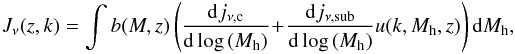 \begin{eqnarray} J_\nu(z,k) = \int b(M,z) \left ( \frac{{\rm d}j_{\nu,\textrm{c}}}{{\rm d}\log\,(M_{\rm h})} \!+\! \frac{{\rm d}j_{\nu,\textrm{sub}}}{{\rm d} \log\,(M_{\rm h})} u(k,M_{\rm h},z) \right ) {\rm d}M_{\rm h}, \nonumber\\ \end{eqnarray}