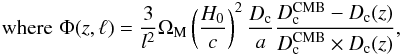 \begin{eqnarray} {\rm where}\,\, \Phi(z,\ell) = \frac{3}{l^2} \Omega_{\rm M} \left (\frac{H_0}{c} \right )^2 \frac{D_{\rm c}}{a} \frac{D_{\rm c}^{\rm CMB} - D_{\rm c}(z)}{D_{\rm c}^{\rm CMB} \times D_{\rm c}(z)}, \end{eqnarray}