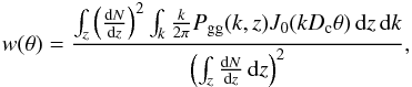 \begin{eqnarray} w(\theta) = \frac{\int_z \left ( \frac{{\rm d}N}{{\rm d}z} \right )^2 \int_{k} \frac{k}{2 \pi} P_{\rm gg}(k,z) J_0(k D_{\rm c} \theta) \, {\rm d}z \, {\rm d}k}{\left ( \int_z \frac{{\rm d}N}{{\rm d}z} \, {\rm d}z \right )^2}, \end{eqnarray}