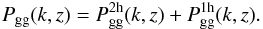 \begin{eqnarray} P_{\rm gg}(k,z) = P_{\rm gg}^{\rm 2h}(k,z) + P_{\rm gg}^{\rm 1h}(k,z). \end{eqnarray}