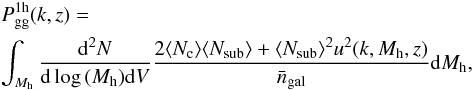 \begin{eqnarray} &&P_{\rm gg}^{\rm 1h}(k,z) = \nonumber\\ && \int_{M_{\rm h}} \frac{{\rm d}^2N}{{\rm d}\log\,(M_{\rm h}) {\rm d}V} \frac{2 \langle N_{\rm c} \rangle \langle N_{\rm sub} \rangle + \langle N_{\rm sub} \rangle^2 u^2(k,M_{\rm h},z)}{\bar{n}_{\rm gal}} {\rm d}M_{\rm h}, \end{eqnarray}