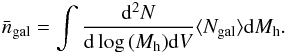 \begin{eqnarray} \bar{n}_{\rm gal} = \int \frac{{\rm d}^2N}{{\rm d}\log\,(M_{\rm h}) {\rm d}V} \langle N_{\rm gal} \rangle {\rm d}M_{\rm h}. \end{eqnarray}