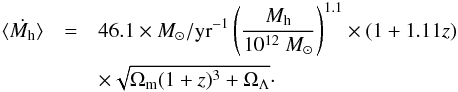 \begin{eqnarray} \label{eq:acc} \langle \dot{M_{\rm h}} \rangle &=& 46.1 \times M_\odot/{\rm yr}^{-1} \left( \frac{M_{\rm h}}{10^{12}~{M_\odot}} \right)^{1.1} \times (1+1.11 z) \nonumber\\ &&\times \sqrt{\Omega_{\rm m} (1+z)^3 + \Omega_\Lambda}\cdot \end{eqnarray}