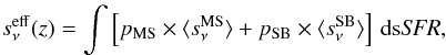 \begin{eqnarray} s_\nu^{\rm eff}(z) = \int \left [ p_{\rm MS} \times \langle s_\nu^{\rm MS} \rangle + p_{\rm SB} \times \langle s_\nu^{\rm SB} \rangle \right] \, {\rm d}\mbox{s}\textit{SFR}, \label{eq:effsed} \end{eqnarray}