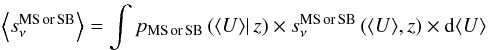 \begin{eqnarray} \left\langle s_\nu^{\rm MS\, or \, SB}\right\rangle = \int p_{\rm MS\, or \, SB} \left (\langle U \rangle \right|z) \times s_\nu^{\rm MS\, or \, SB} \left (\langle U \rangle,z \right ) \times {\rm d} \langle U \rangle \end{eqnarray}