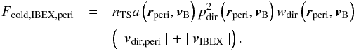 \begin{eqnarray} \label{eq:coldFluxIBEX1} F_{\mathrm{cold,IBEX,peri}} &= & n_{\mathrm{TS}} a\left( \boldsymbol{r}_{\mathrm{peri}},\boldsymbol{v}_{\rm B}\right) p_{\mathrm{dir}}^2\left( \boldsymbol{r}_{\mathrm{peri}}, \boldsymbol{v}_{\rm B} \right)w_{\mathrm{dir}}\left( \boldsymbol{r}_{\mathrm{peri}}, \boldsymbol{v}_{\rm B} \right)\nonumber\\ && \left(\mid \boldsymbol{v}_{\mathrm{dir,peri}}\mid + \mid \boldsymbol{v}_{\mathrm{IBEX}}\mid \right). \end{eqnarray}