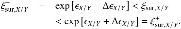 \begin{eqnarray} \label{eq:xiSurRange} \xi^{-}_{\mathrm{sur,}X/Y} &=& \mathrm{exp}\left[ \epsilon_{ {X/Y}} - \Delta \epsilon_{ {X/Y}} \right] < \xi_{\mathrm{sur,}X/Y} \nonumber \\ & &< \mathrm{exp}\left[ \epsilon_{ {X/Y}} + \Delta \epsilon_{ {X/Y}} \right] = \xi^{+}_{\mathrm{sur,}X/Y}. \end{eqnarray}
