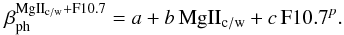 \appendix \setcounter{section}{1} \begin{equation} \ \beta_{\mathrm{ph}}^{\mathrm{MgII_{\mathrm{c/w}}+F10.7}} = a + b \, \mathrm{MgII_{\mathrm{c/w}}} + c \, \mathrm{F10.7}^{p}. \label{eq:betaMg2F107} \end{equation}