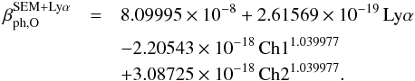 \appendix \setcounter{section}{1} \begin{eqnarray} \beta_{\mathrm{ph,O}}^{\mathrm{SEM+Ly\alpha}} & = & 8.09995 \times 10^{-8} + 2.61569 \times 10^{-19} \, \mathrm{Ly}\alpha \\ \nonumber & &- 2.20543 \times 10^{-18} \, \mathrm{Ch1}^{1.039977} \\ && + 3.08725 \times 10^{-18} \, \mathrm{Ch2}^{1.039977}. \nonumber \label{eq:betaOxSEMLya} \end{eqnarray}