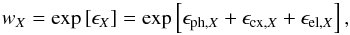 \begin{equation} w_{{X}} = \mathrm{exp}\left[ \epsilon _{{X}} \right] = \mathrm{exp}\left[ \epsilon_{\mathrm{ph,}X} + \epsilon_{\mathrm{cx,}X} + \epsilon_{\mathrm{el,}X} \right], \label{eq:surProFromProc} \end{equation}