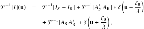 \begin{eqnarray} \label{eq:TF_I} \mathcal{F}^{-1}[I](\vec{u}) &=& \mathcal{F}^{-1}[I_S+I_{\rm R}]+\mathcal{F}^{-1}[A^*_S\,A_{\rm R}]*\delta\left(\vec{u}-\frac{\vec{\xi_0}}{\lambda}\right)\nonumber \\ &&+~\mathcal{F}^{-1}[A_{\rm S}\,A^*_{\rm R}]*\delta\left(\vec{u}+\frac{\vec{\xi_0}}{\lambda}\right), \end{eqnarray}