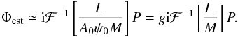 \begin{eqnarray} \label{eq:corr_operator_ac_SCC} \Phi_{\rm est} \simeq {\rm i}\mathcal{F}^{-1}\left[\frac{I_-}{A_0\psi_0 M }\right]P = g{\rm i}\mathcal{F}^{-1}\left[\frac{I_-}{M}\right]P. \end{eqnarray}