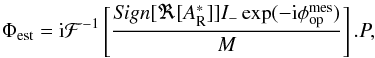 \begin{eqnarray} \label{eq:psiS_in_p_plan_modif_sgn} \Phi_{\rm est} = {\rm i}\mathcal{F}^{-1}\left[\frac{{\it Sign}[\Re[A_{\rm R}^*]]I_-\exp(-{\rm i}\phi_{\rm op}^{\rm mes})}{M}\right].P, \end{eqnarray}