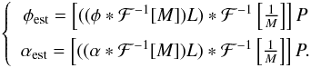 \begin{eqnarray} \label{eq:ph_est_TFreal} \left \{ \begin{array}{c} \phi_{\rm est} = \left[((\phi *\mathcal{F}^{-1}[M])L)*\mathcal{F}^{-1}\left[\frac{1}{M}\right]\right]P \\[2mm] \alpha_{\rm est} = \left[((\alpha *\mathcal{F}^{-1}[M])L)*\mathcal{F}^{-1}\left[\frac{1}{M}\right]\right]P. \end{array} \right . \end{eqnarray}