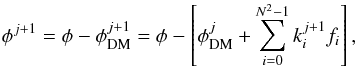 \begin{eqnarray} \label{eq:corDM} \phi^{j+1}=\phi - \phi_{\rm DM}^{j+1}=\phi - \left[\phi_{\rm DM}^{j}+\sum_{i = 0}^{N^2 -1}k_i^{j+1} f_i\right], \end{eqnarray}