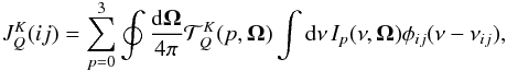 \begin{eqnarray} J^K_Q(ij)=\sum_{p=0}^3\oint\frac{{\rm d}\vec\Omega}{4\pi}\mathcal{T}^K_Q(p,\vec\Omega)\int {\rm d}\nu\, I_p(\nu,\vec\Omega)\phi_{ij}(\nu-\nu_{ij}), \end{eqnarray}