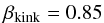 \begin{eqnarray} \beta_\mathrm{kink}=0.85 \end{eqnarray}