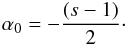 \begin{eqnarray} \alpha_{0}=-\frac{(s-1)}{2}\cdot \end{eqnarray}
