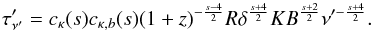 \begin{eqnarray} \tau^{\prime}_{\nu^{\prime}}=c_{\kappa}(s)c_{\kappa,b}(s)(1+z)^{-\frac{s-4}{2}}R\delta^{\frac{s+4}{2}}K B^{\frac{s+2}{2}}\nu^{\prime-\frac{s+4}{2}}. \label{tau} \end{eqnarray}