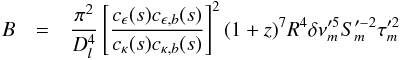 \begin{eqnarray} B&=&\frac{\pi^{2}}{D_{l}^{4}}\left[\frac{c_{\epsilon}(s)c_{\epsilon,b}(s)}{c_{\kappa}(s)c_{\kappa,b}(s)}\right]^{2}(1+z)^{7}R^{4}\delta\nu^{\prime5}_{m}S_{m}^{\prime-2}\tau_{m}^{\prime2} \label{bfield} \end{eqnarray}