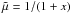 \hbox{$\tilde{\mu} = 1/(1+x)$}