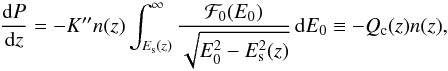 \begin{equation} \frac{{\rm d}P}{{\rm d} z} = - K^{\prime \prime} n (z) \int_{E_{\rm s} (z)}^{\infty} \frac{{\cal F}_{0}(E_{0})}{\sqrt{E_{0}^{2}- E_{\rm s}^{2}(z)}} \, {\rm d} E_{0} \equiv - Q_{\rm c}(z) n(z), \label{dissipated-power} \end{equation}