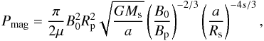 \begin{equation} P_{\rm mag} = \frac{\pi}{2\mu} B_{0}^{2} R_{\rm p}^{2} \sqrt{\frac{GM_{\rm s}}{a}} \left( \frac{B_{0}}{B_{\rm p}} \right)^{-2/3} \left( \frac{a}{R_{\rm s}} \right)^{-4s/3}, \label{p-mag} \end{equation}
