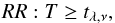 \begin{equation} RR: T \geq t_{\lambda,\nu},\label{RR2} \end{equation}